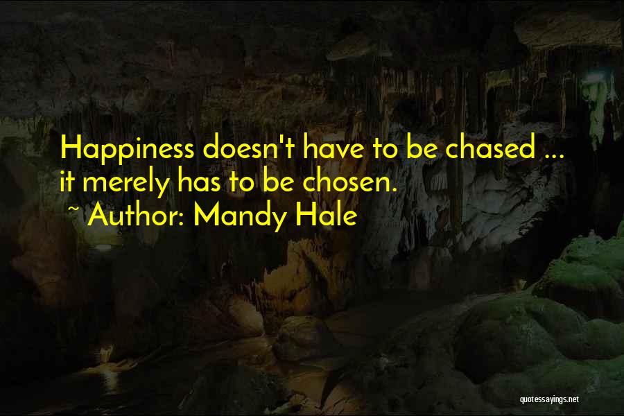 Mandy Hale Quotes: Happiness Doesn't Have To Be Chased ... It Merely Has To Be Chosen.