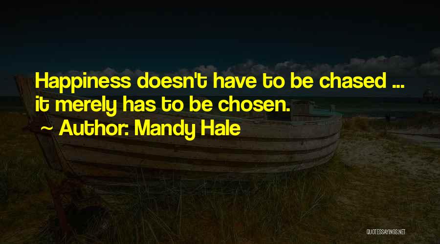 Mandy Hale Quotes: Happiness Doesn't Have To Be Chased ... It Merely Has To Be Chosen.