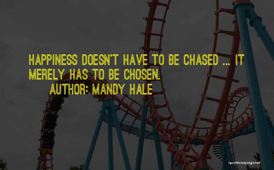 Mandy Hale Quotes: Happiness Doesn't Have To Be Chased ... It Merely Has To Be Chosen.