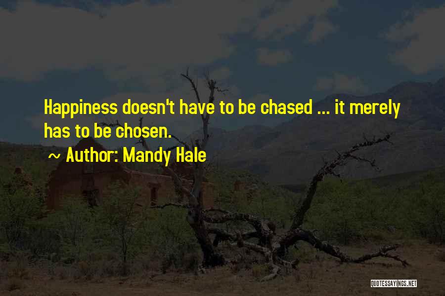 Mandy Hale Quotes: Happiness Doesn't Have To Be Chased ... It Merely Has To Be Chosen.