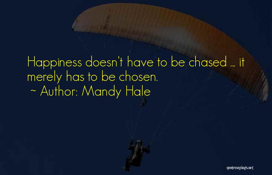 Mandy Hale Quotes: Happiness Doesn't Have To Be Chased ... It Merely Has To Be Chosen.