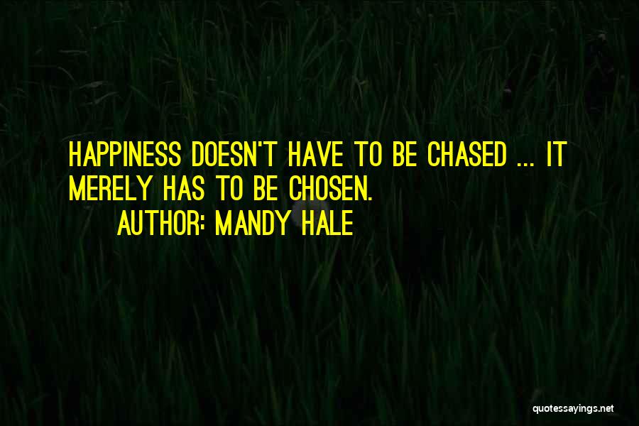 Mandy Hale Quotes: Happiness Doesn't Have To Be Chased ... It Merely Has To Be Chosen.