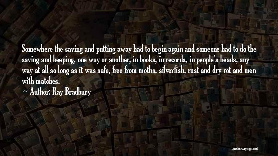 Ray Bradbury Quotes: Somewhere The Saving And Putting Away Had To Begin Again And Someone Had To Do The Saving And Keeping, One