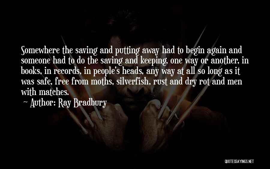 Ray Bradbury Quotes: Somewhere The Saving And Putting Away Had To Begin Again And Someone Had To Do The Saving And Keeping, One