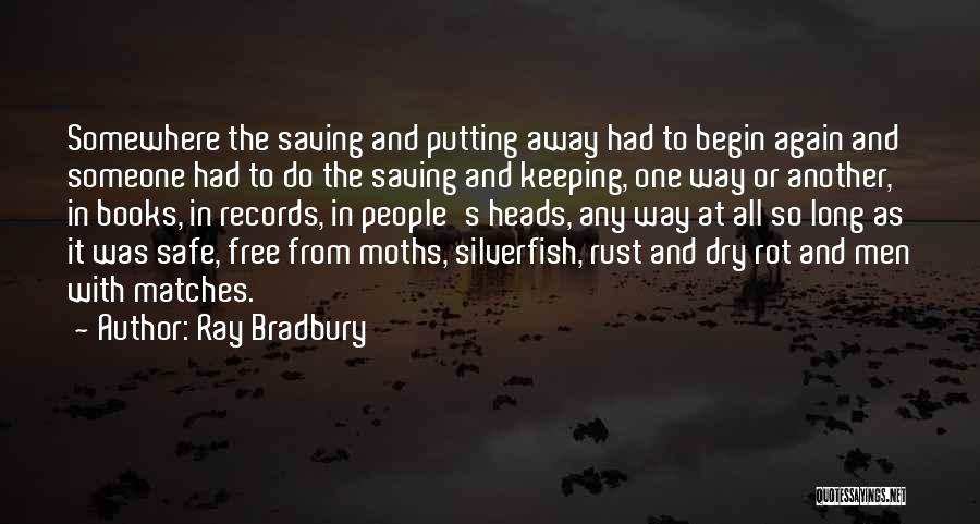 Ray Bradbury Quotes: Somewhere The Saving And Putting Away Had To Begin Again And Someone Had To Do The Saving And Keeping, One
