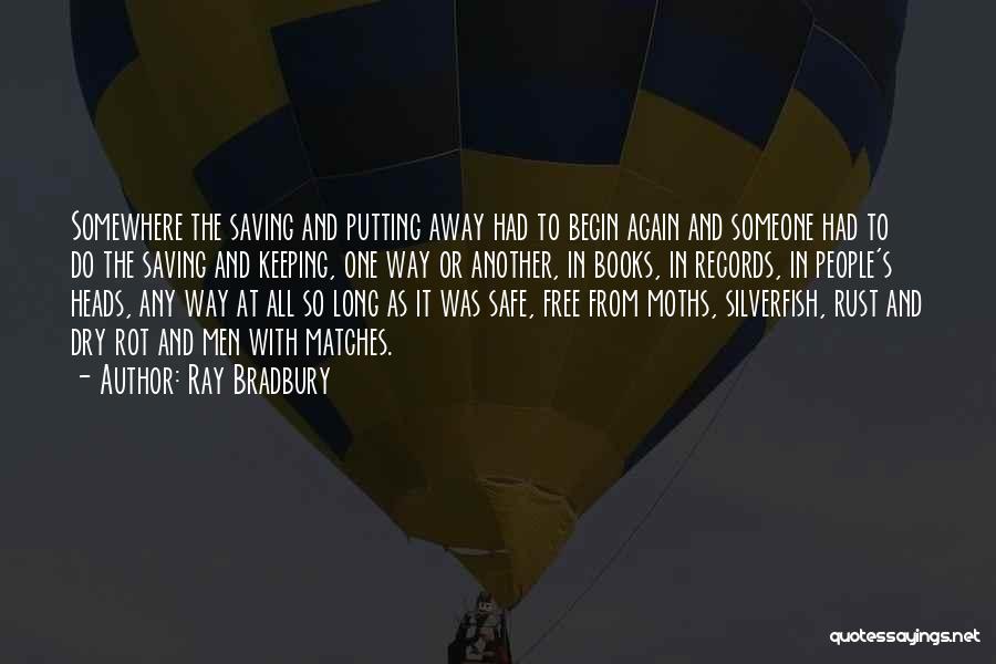 Ray Bradbury Quotes: Somewhere The Saving And Putting Away Had To Begin Again And Someone Had To Do The Saving And Keeping, One