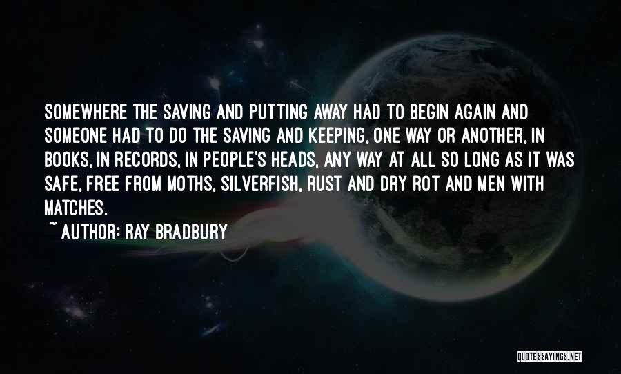 Ray Bradbury Quotes: Somewhere The Saving And Putting Away Had To Begin Again And Someone Had To Do The Saving And Keeping, One