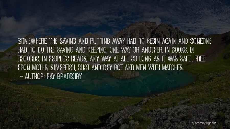 Ray Bradbury Quotes: Somewhere The Saving And Putting Away Had To Begin Again And Someone Had To Do The Saving And Keeping, One