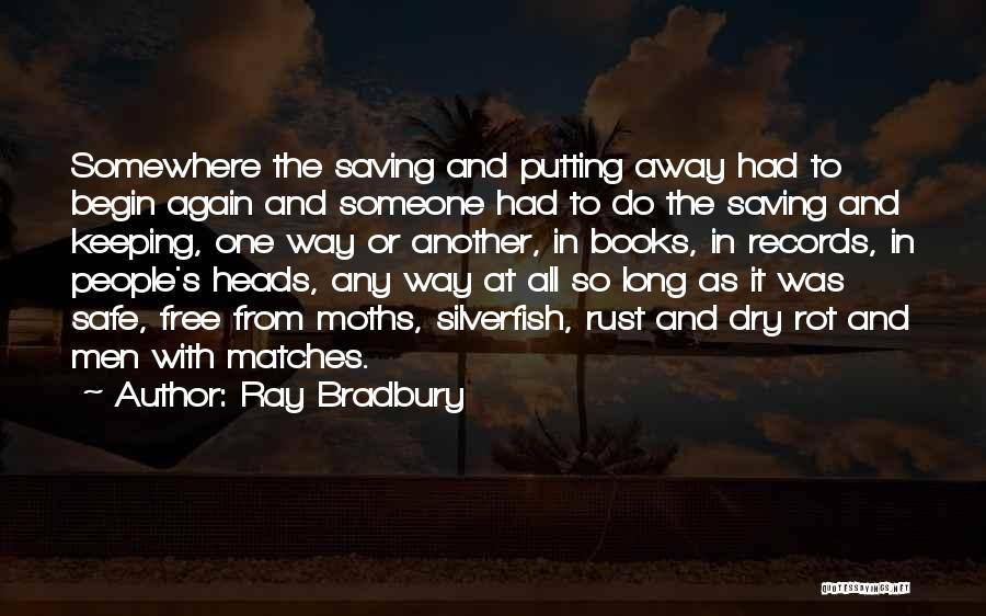 Ray Bradbury Quotes: Somewhere The Saving And Putting Away Had To Begin Again And Someone Had To Do The Saving And Keeping, One