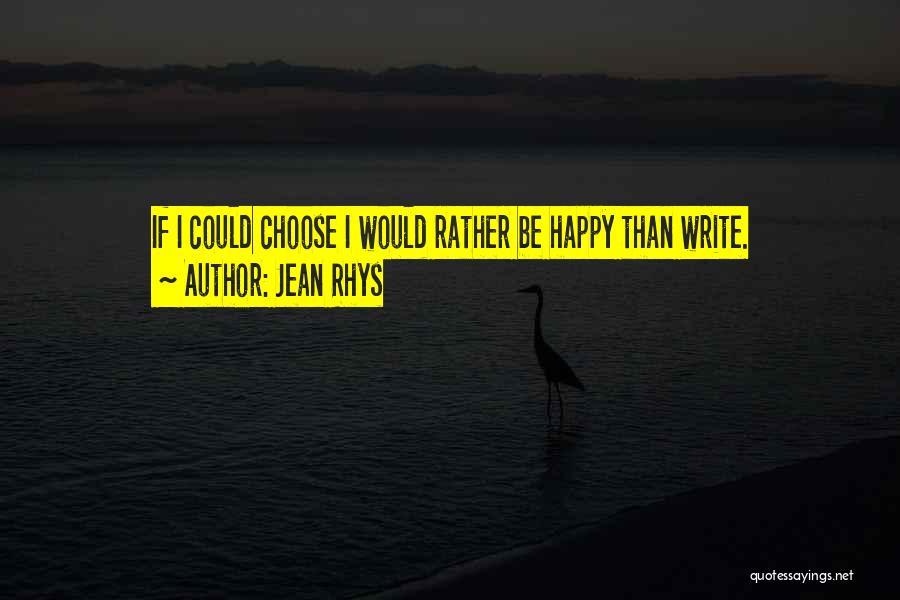 Jean Rhys Quotes: If I Could Choose I Would Rather Be Happy Than Write.