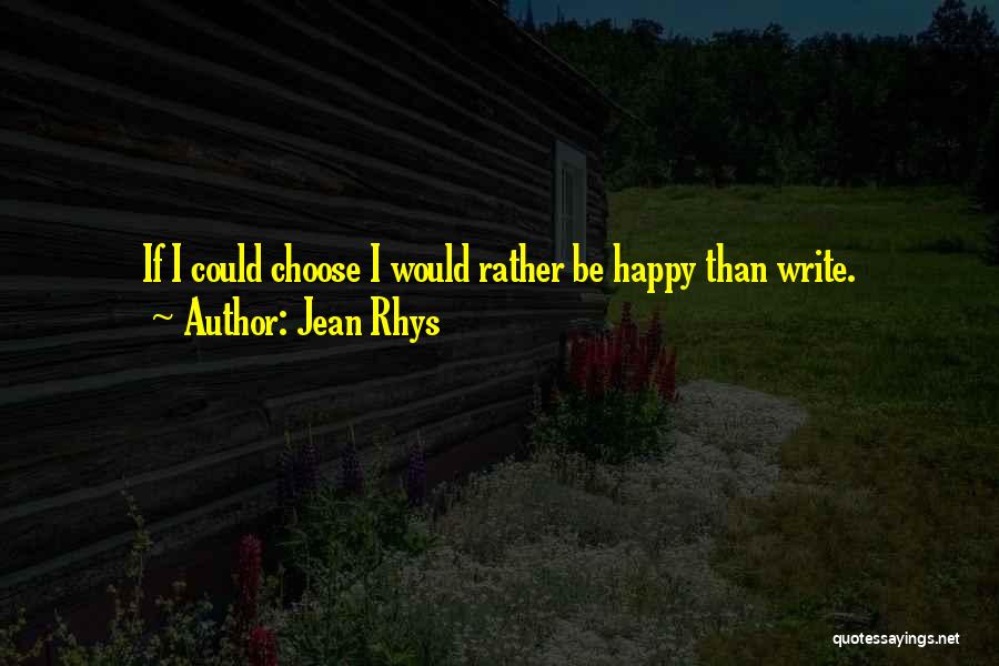 Jean Rhys Quotes: If I Could Choose I Would Rather Be Happy Than Write.