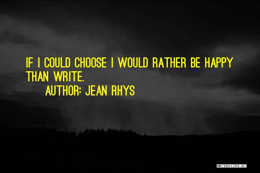 Jean Rhys Quotes: If I Could Choose I Would Rather Be Happy Than Write.