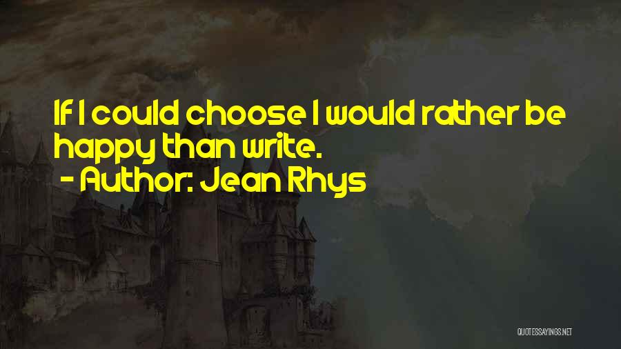 Jean Rhys Quotes: If I Could Choose I Would Rather Be Happy Than Write.