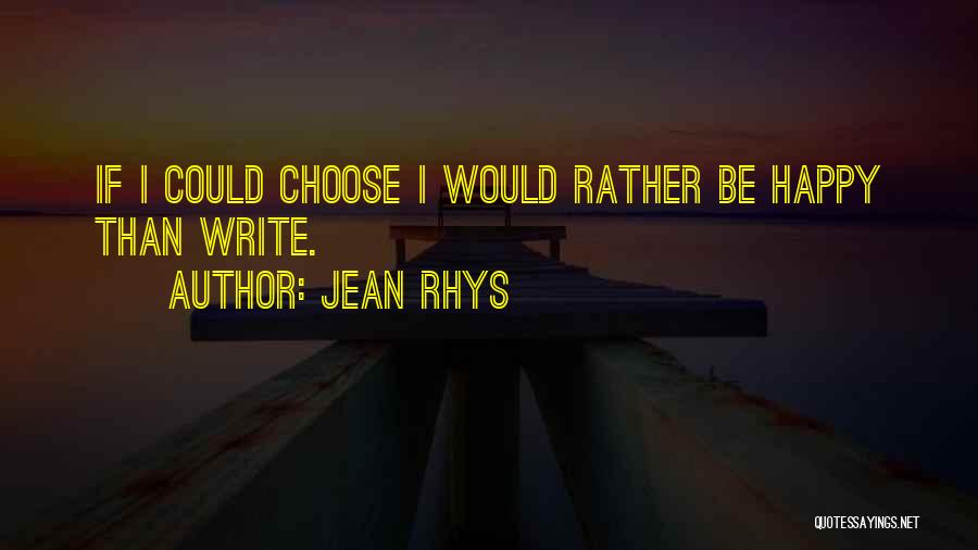 Jean Rhys Quotes: If I Could Choose I Would Rather Be Happy Than Write.