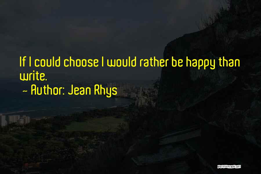 Jean Rhys Quotes: If I Could Choose I Would Rather Be Happy Than Write.