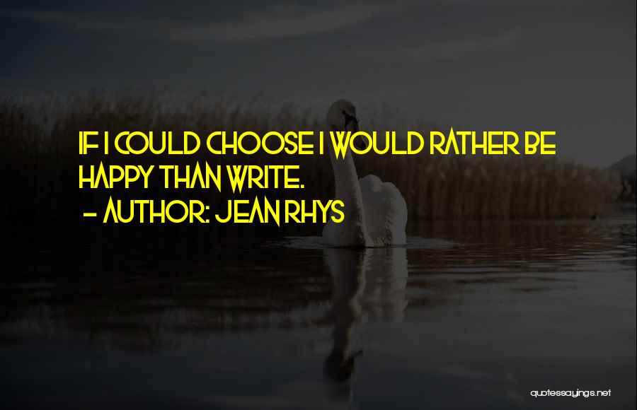 Jean Rhys Quotes: If I Could Choose I Would Rather Be Happy Than Write.