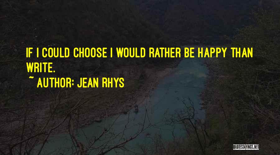 Jean Rhys Quotes: If I Could Choose I Would Rather Be Happy Than Write.