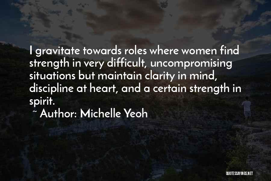 Michelle Yeoh Quotes: I Gravitate Towards Roles Where Women Find Strength In Very Difficult, Uncompromising Situations But Maintain Clarity In Mind, Discipline At