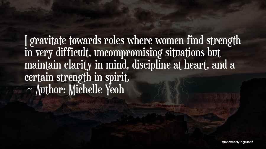 Michelle Yeoh Quotes: I Gravitate Towards Roles Where Women Find Strength In Very Difficult, Uncompromising Situations But Maintain Clarity In Mind, Discipline At