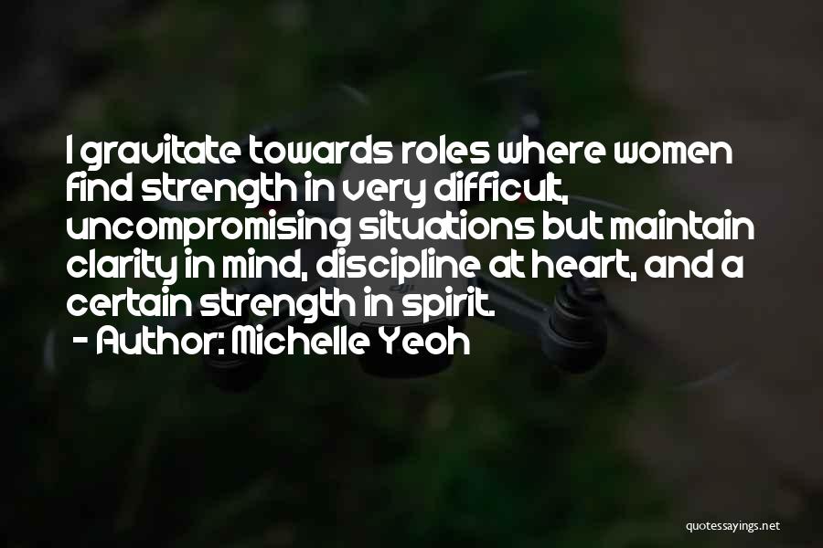 Michelle Yeoh Quotes: I Gravitate Towards Roles Where Women Find Strength In Very Difficult, Uncompromising Situations But Maintain Clarity In Mind, Discipline At