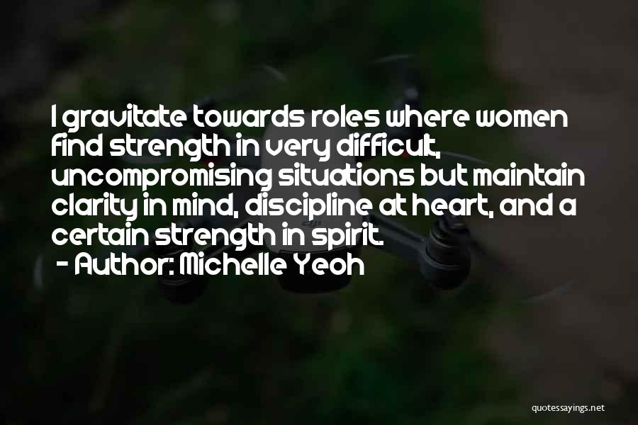 Michelle Yeoh Quotes: I Gravitate Towards Roles Where Women Find Strength In Very Difficult, Uncompromising Situations But Maintain Clarity In Mind, Discipline At