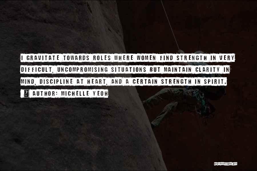 Michelle Yeoh Quotes: I Gravitate Towards Roles Where Women Find Strength In Very Difficult, Uncompromising Situations But Maintain Clarity In Mind, Discipline At