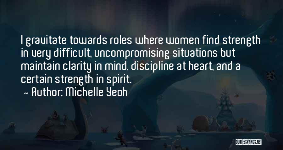 Michelle Yeoh Quotes: I Gravitate Towards Roles Where Women Find Strength In Very Difficult, Uncompromising Situations But Maintain Clarity In Mind, Discipline At