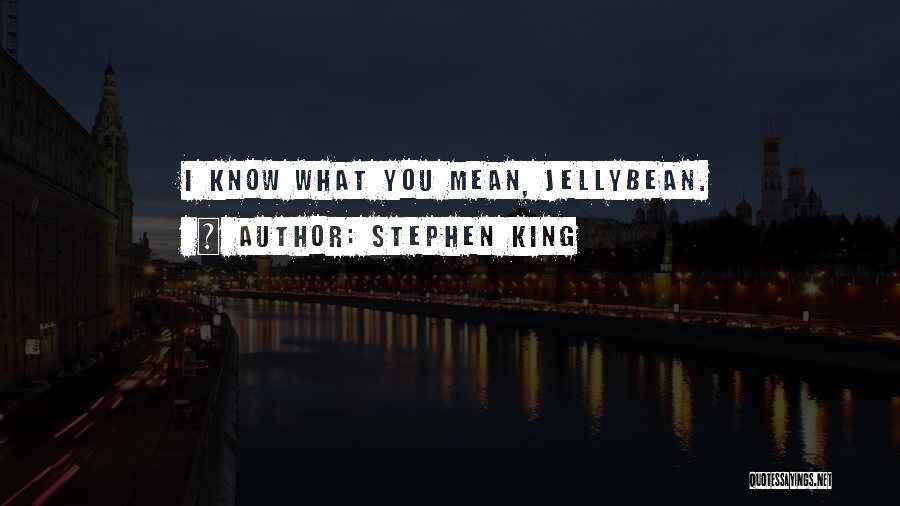 Stephen King Quotes: I Know What You Mean, Jellybean.