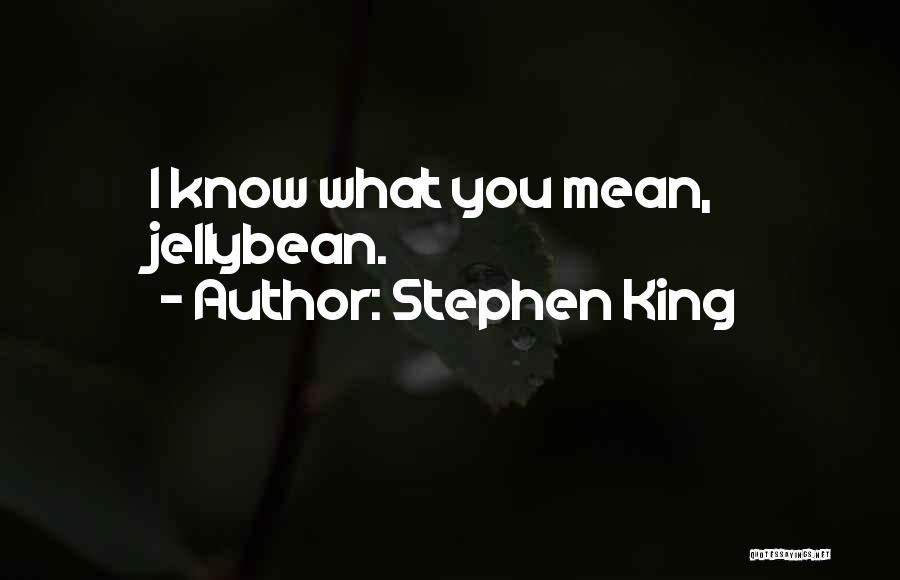 Stephen King Quotes: I Know What You Mean, Jellybean.