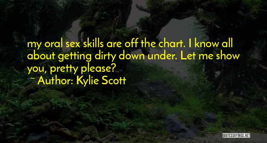 Kylie Scott Quotes: My Oral Sex Skills Are Off The Chart. I Know All About Getting Dirty Down Under. Let Me Show You,