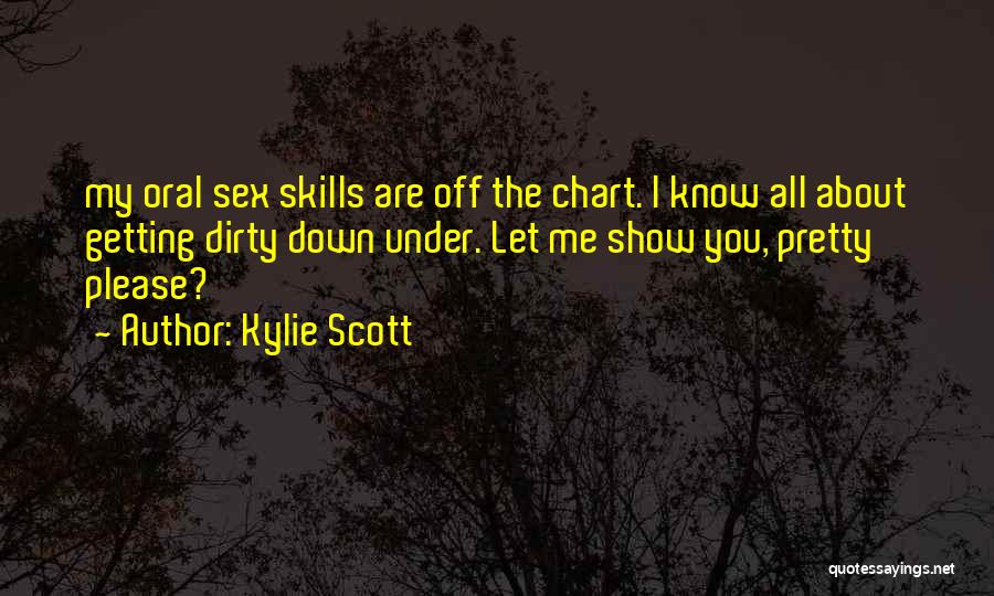 Kylie Scott Quotes: My Oral Sex Skills Are Off The Chart. I Know All About Getting Dirty Down Under. Let Me Show You,