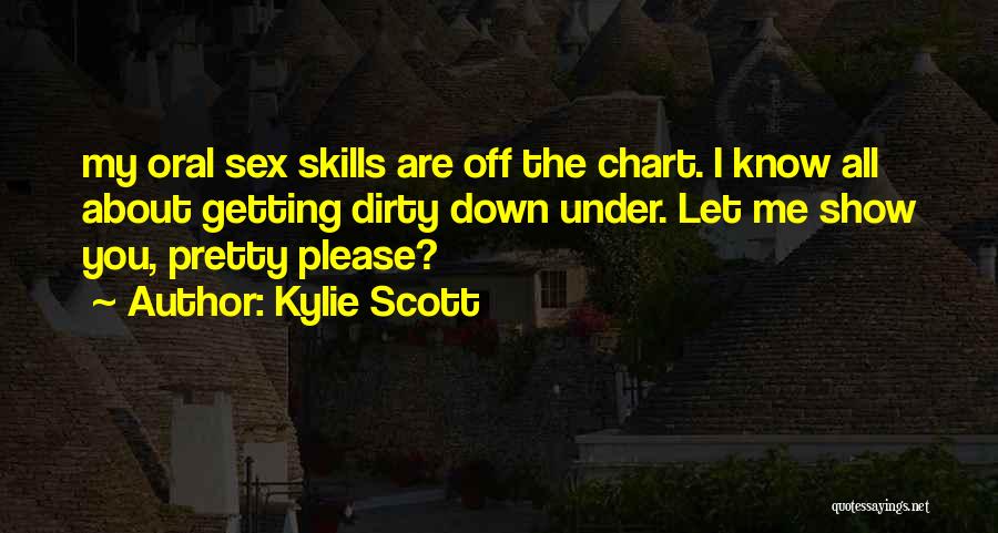 Kylie Scott Quotes: My Oral Sex Skills Are Off The Chart. I Know All About Getting Dirty Down Under. Let Me Show You,