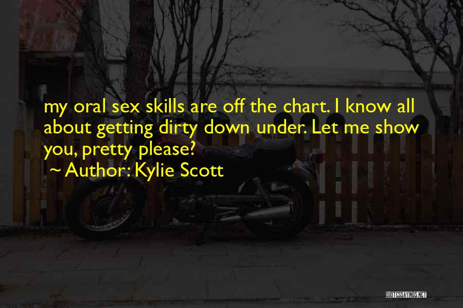 Kylie Scott Quotes: My Oral Sex Skills Are Off The Chart. I Know All About Getting Dirty Down Under. Let Me Show You,