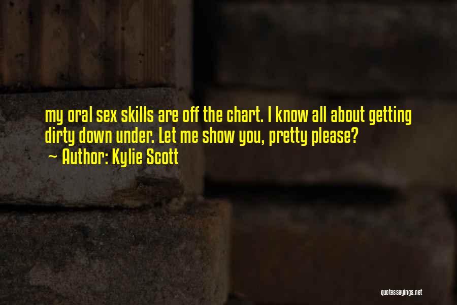 Kylie Scott Quotes: My Oral Sex Skills Are Off The Chart. I Know All About Getting Dirty Down Under. Let Me Show You,