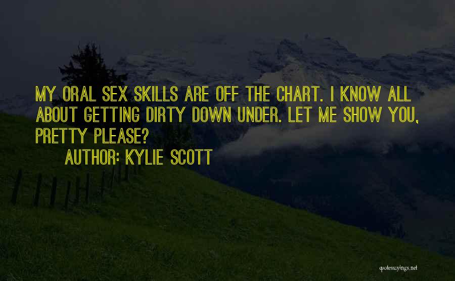 Kylie Scott Quotes: My Oral Sex Skills Are Off The Chart. I Know All About Getting Dirty Down Under. Let Me Show You,