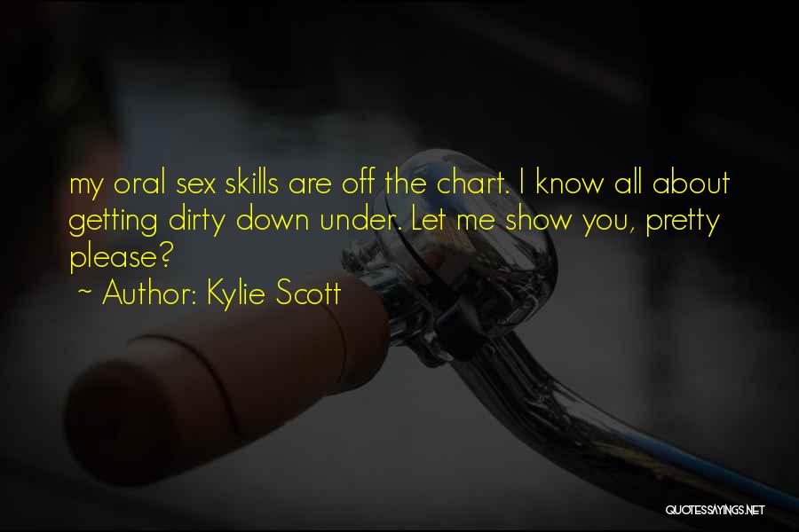 Kylie Scott Quotes: My Oral Sex Skills Are Off The Chart. I Know All About Getting Dirty Down Under. Let Me Show You,