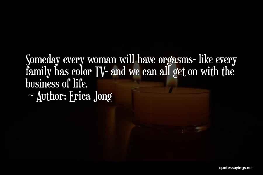 Erica Jong Quotes: Someday Every Woman Will Have Orgasms- Like Every Family Has Color Tv- And We Can All Get On With The
