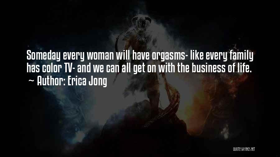 Erica Jong Quotes: Someday Every Woman Will Have Orgasms- Like Every Family Has Color Tv- And We Can All Get On With The