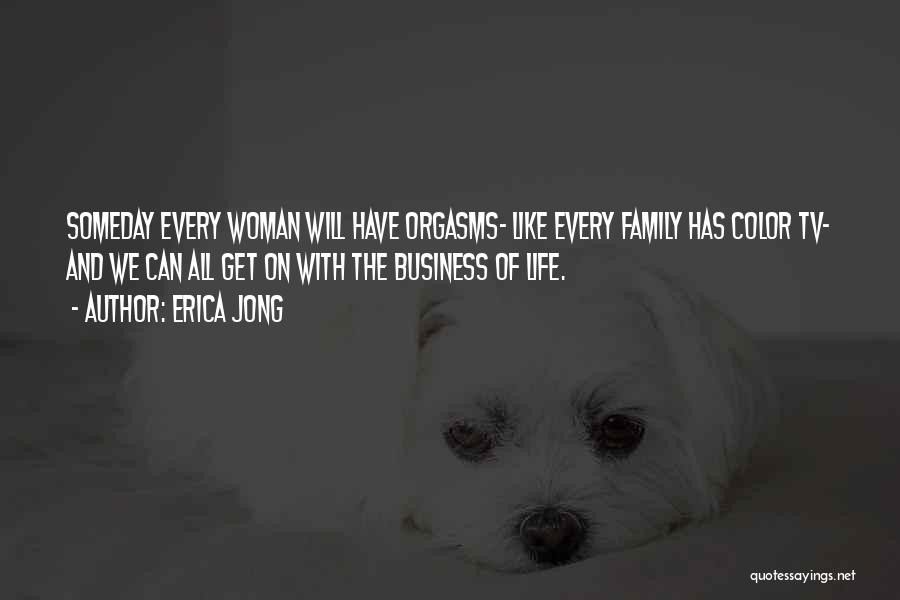 Erica Jong Quotes: Someday Every Woman Will Have Orgasms- Like Every Family Has Color Tv- And We Can All Get On With The