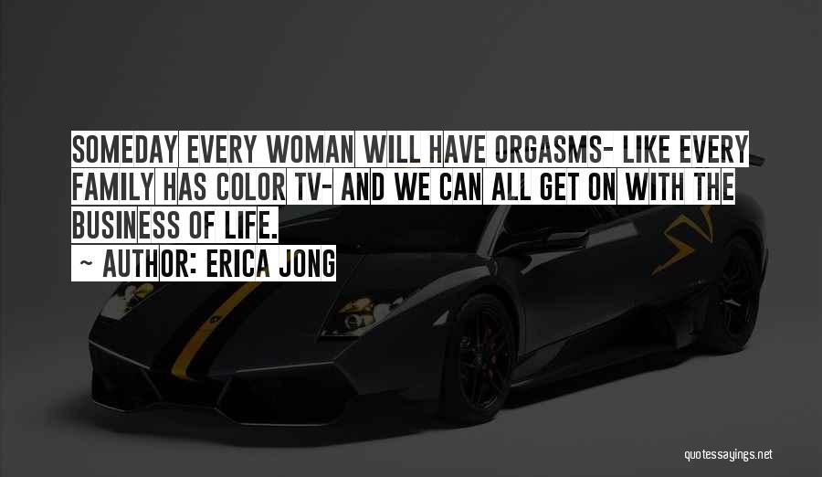Erica Jong Quotes: Someday Every Woman Will Have Orgasms- Like Every Family Has Color Tv- And We Can All Get On With The