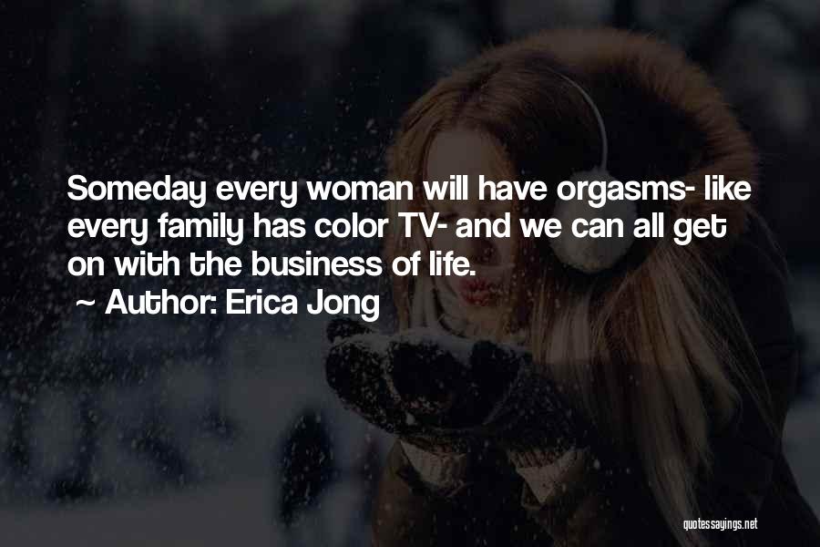 Erica Jong Quotes: Someday Every Woman Will Have Orgasms- Like Every Family Has Color Tv- And We Can All Get On With The