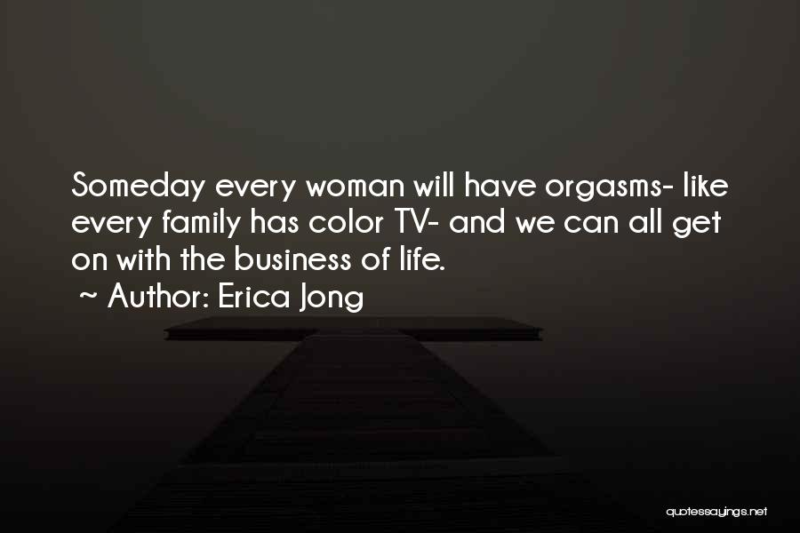 Erica Jong Quotes: Someday Every Woman Will Have Orgasms- Like Every Family Has Color Tv- And We Can All Get On With The