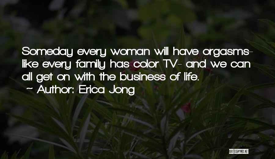 Erica Jong Quotes: Someday Every Woman Will Have Orgasms- Like Every Family Has Color Tv- And We Can All Get On With The