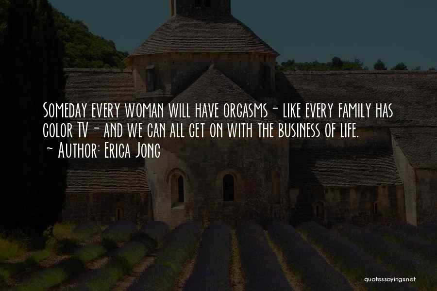 Erica Jong Quotes: Someday Every Woman Will Have Orgasms- Like Every Family Has Color Tv- And We Can All Get On With The