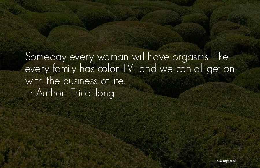 Erica Jong Quotes: Someday Every Woman Will Have Orgasms- Like Every Family Has Color Tv- And We Can All Get On With The