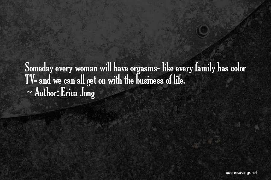 Erica Jong Quotes: Someday Every Woman Will Have Orgasms- Like Every Family Has Color Tv- And We Can All Get On With The