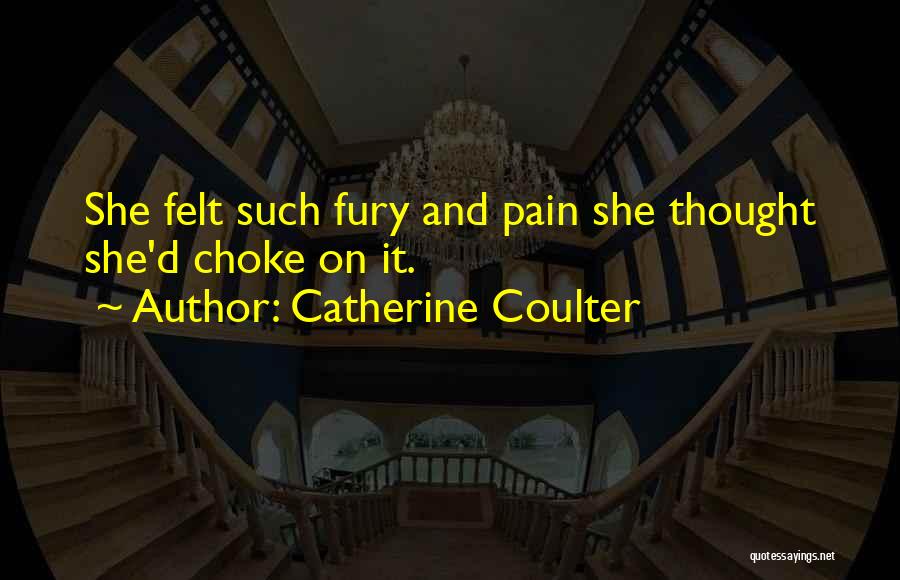 Catherine Coulter Quotes: She Felt Such Fury And Pain She Thought She'd Choke On It.