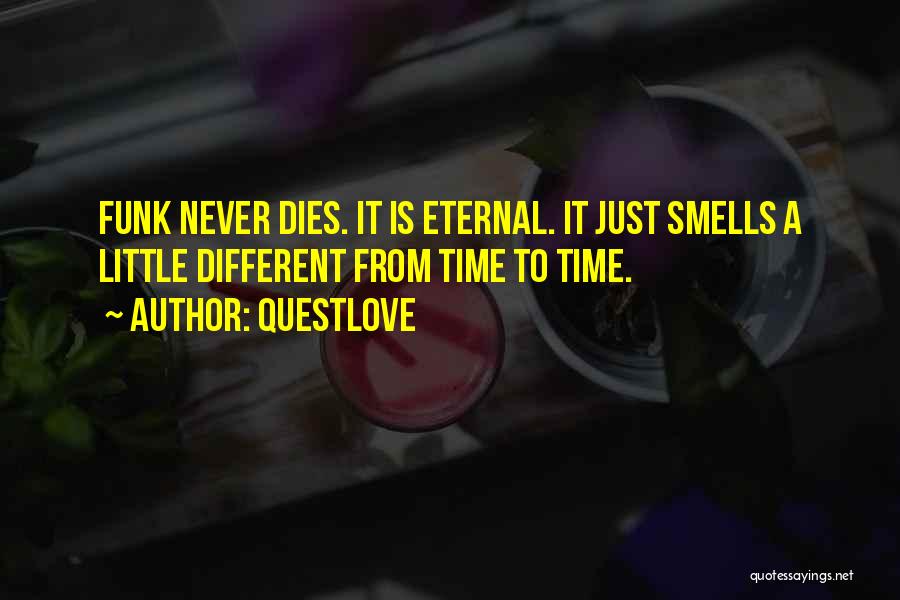 Questlove Quotes: Funk Never Dies. It Is Eternal. It Just Smells A Little Different From Time To Time.