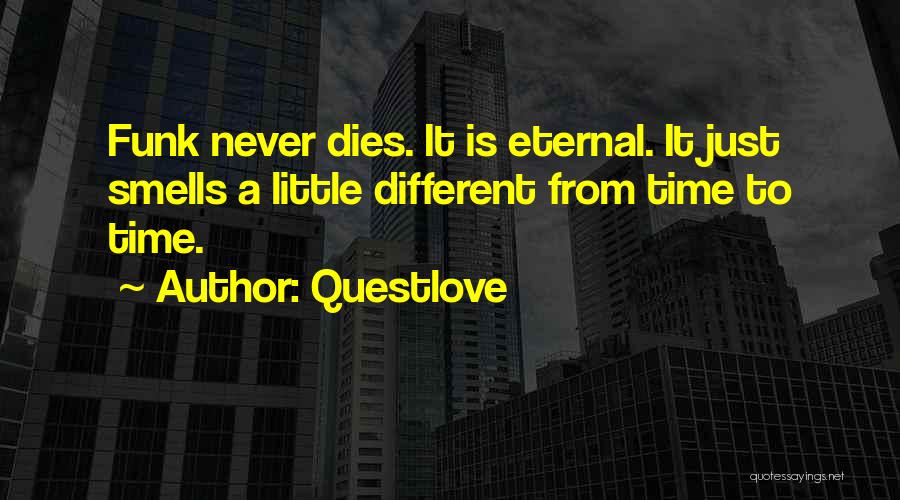 Questlove Quotes: Funk Never Dies. It Is Eternal. It Just Smells A Little Different From Time To Time.