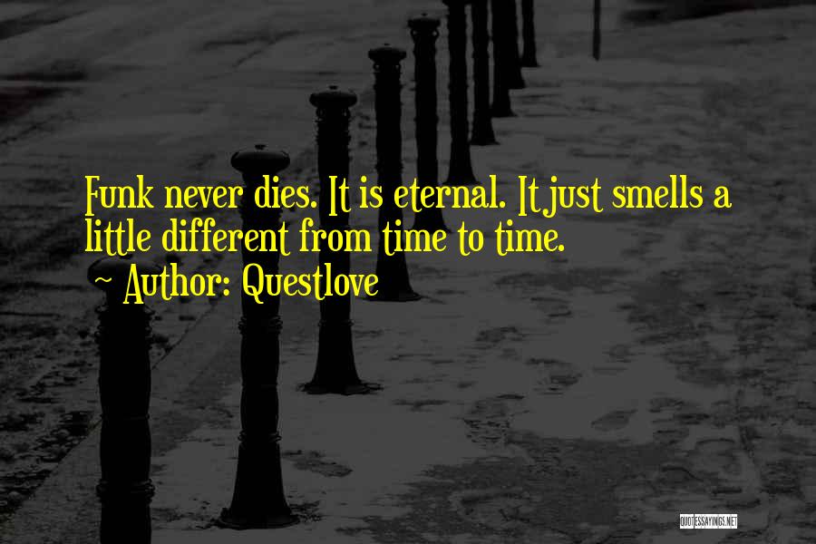 Questlove Quotes: Funk Never Dies. It Is Eternal. It Just Smells A Little Different From Time To Time.